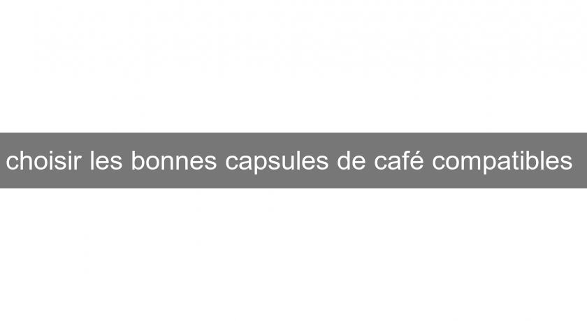 choisir les bonnes capsules de café compatibles choisir les bonnes capsules de café compatibles