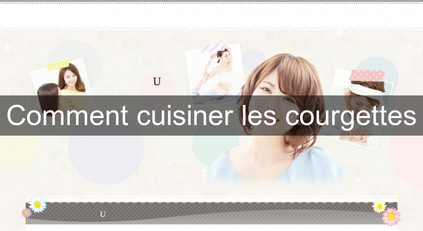 Comment cuisiner les courgettes Comment cuisiner les courgettes