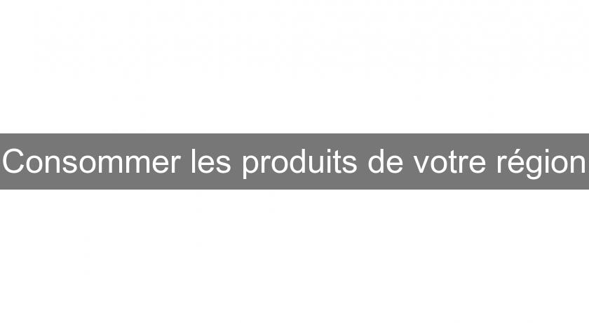 Consommer les produits de votre région Consommer les produits de votre région