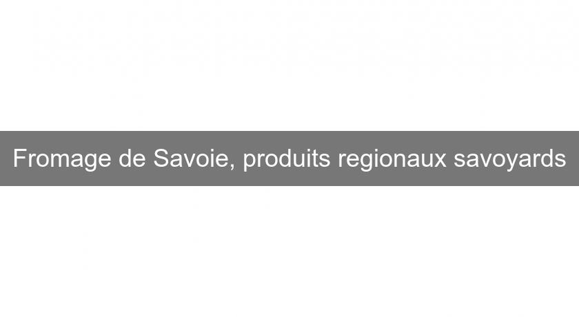 Fromage de Savoie, produits regionaux savoyards Fromage de Savoie, produits regionaux savoyards