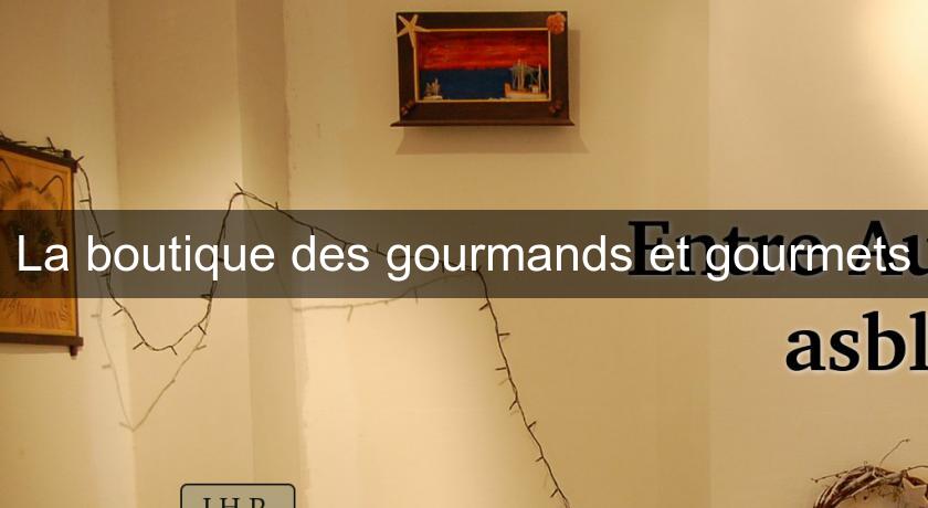 La boutique des gourmands et gourmets La boutique des gourmands et gourmets