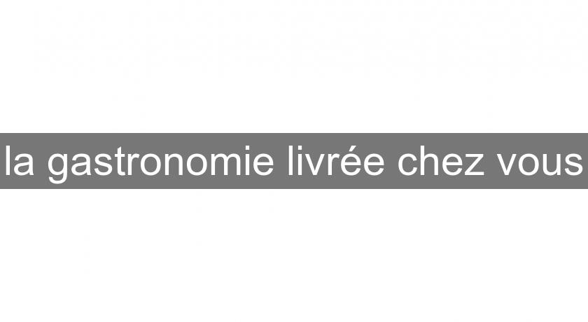 la gastronomie livrée chez vous la gastronomie livrée chez vous