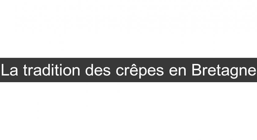 La tradition des crêpes en Bretagne La tradition des crêpes en Bretagne