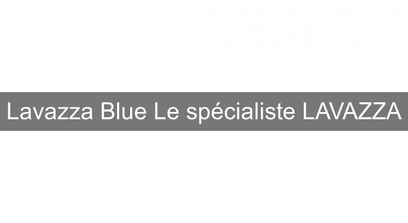 Lavazza Blue Le spécialiste LAVAZZA Lavazza Blue Le spécialiste LAVAZZA