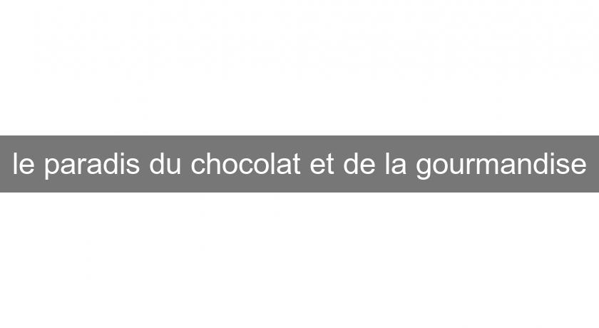 le paradis du chocolat et de la gourmandise le paradis du chocolat et de la gourmandise