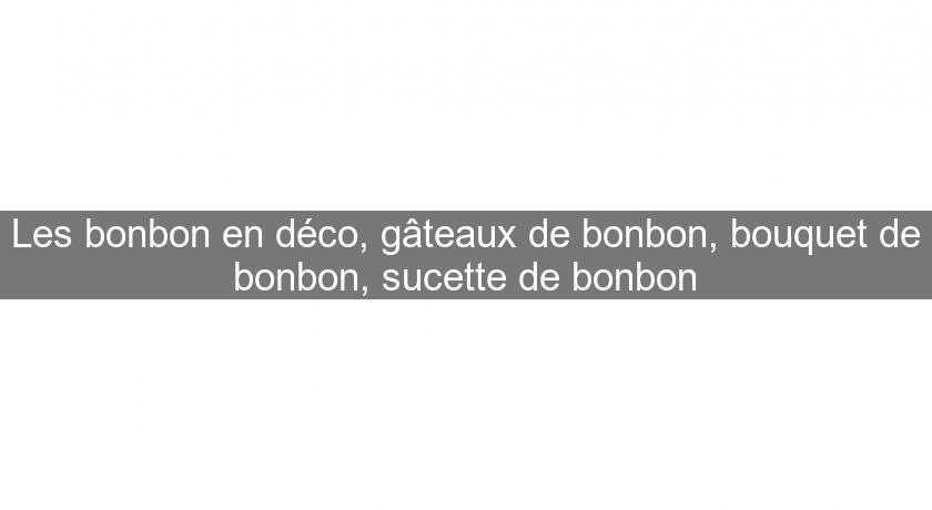Les bonbon en déco, gâteaux de bonbon, bouquet de bonbon, sucette de bonbon Les bonbon en déco, gâteaux de bonbon, bouquet de bonbon, sucette de bonbon