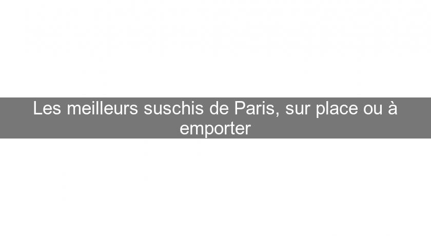 Les meilleurs suschis de Paris, sur place ou à emporter Les meilleurs suschis de Paris, sur place ou à emporter