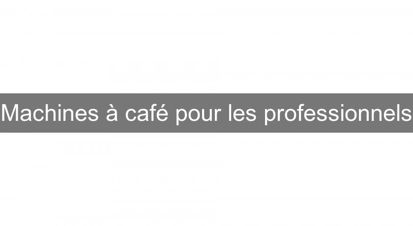 Machines à café pour les professionnels Machines à café pour les professionnels