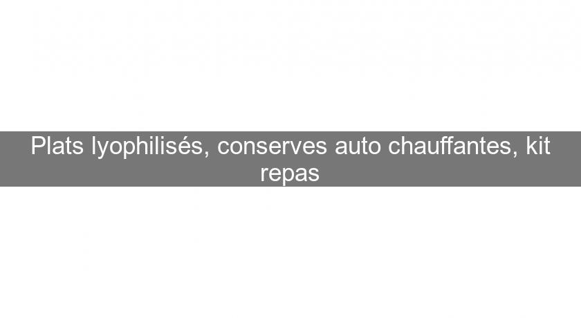 Plats lyophilisés, conserves auto chauffantes, kit repas Plats lyophilisés, conserves auto chauffantes, kit repas