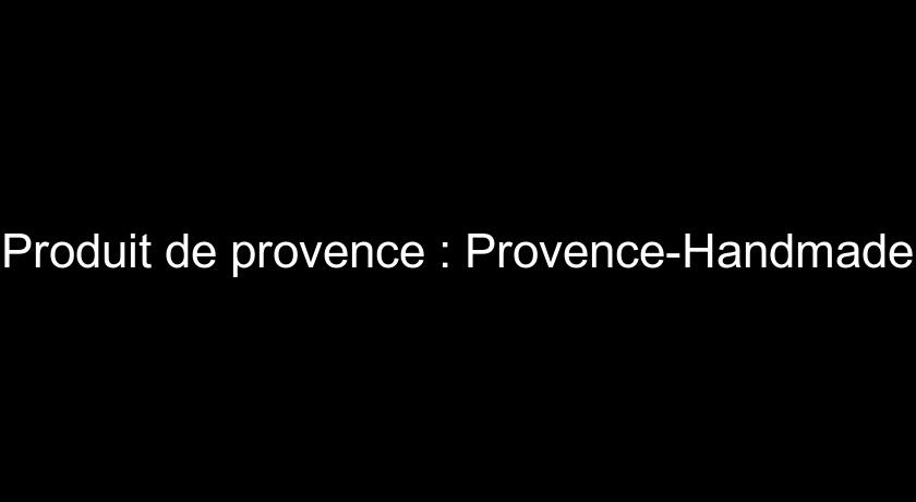 Produit de provence : Provence-Handmade Produit de provence : Provence-Handmade