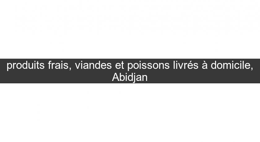 produits frais, viandes et poissons livrés à domicile, Abidjan produits frais, viandes et poissons livrés à domicile, Abidjan