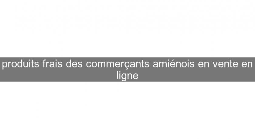 produits frais des commerçants amiénois en vente en ligne produits frais des commerçants amiénois en vente en ligne