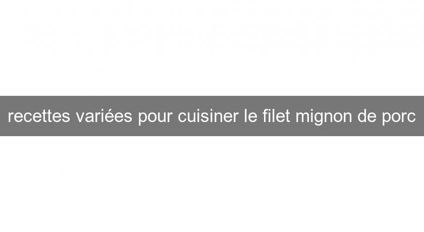 recettes variées pour cuisiner le filet mignon de porc recettes variées pour cuisiner le filet mignon de porc