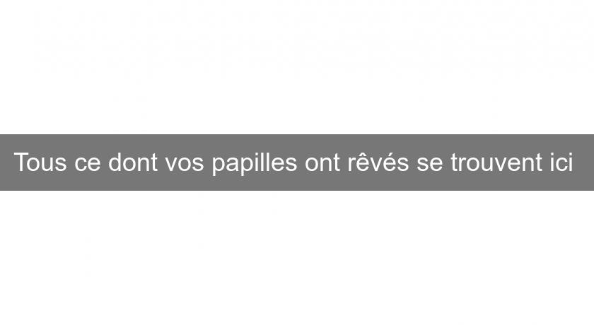 Tous ce dont vos papilles ont rêvés se trouvent ici Tous ce dont vos papilles ont rêvés se trouvent ici