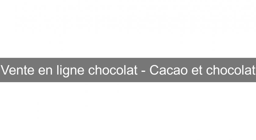 Vente en ligne chocolat - Cacao et chocolat Vente en ligne chocolat - Cacao et chocolat