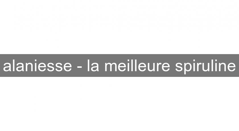 alaniesse - la meilleure spiruline alaniesse - la meilleure spiruline