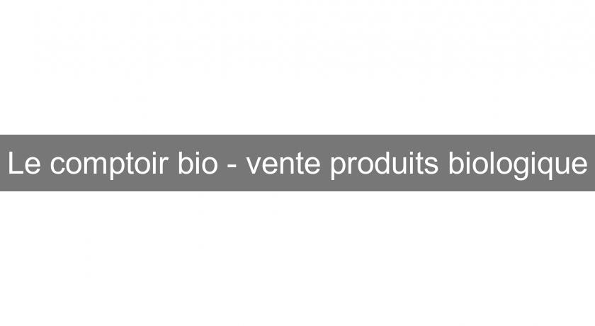 Le comptoir bio - vente produits biologique Le comptoir bio - vente produits biologique