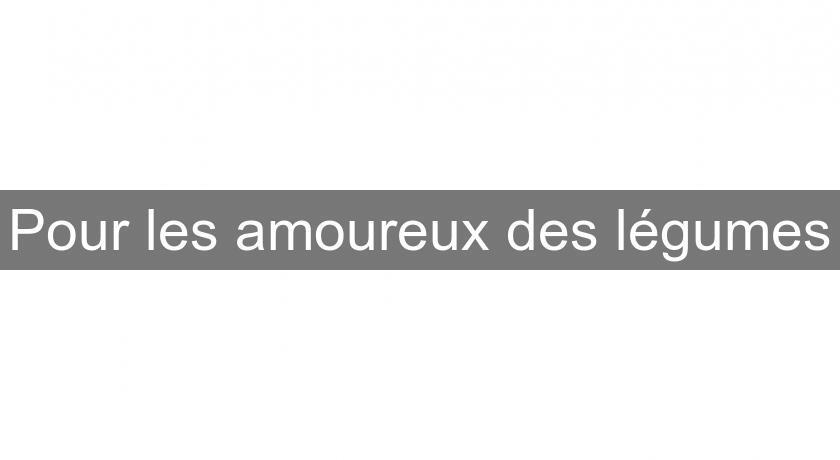 Pour les amoureux des légumes Pour les amoureux des légumes