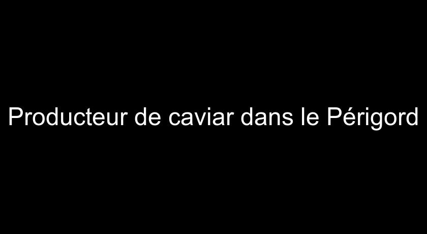 Producteur de caviar dans le Périgord Producteur de caviar dans le Périgord