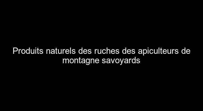 Produits naturels des ruches des apiculteurs de montagne savoyards Produits naturels des ruches des apiculteurs de montagne savoyards