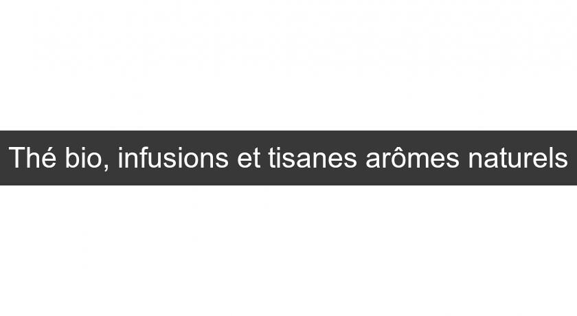 Thé bio, infusions et tisanes arômes naturels Thé bio, infusions et tisanes arômes naturels