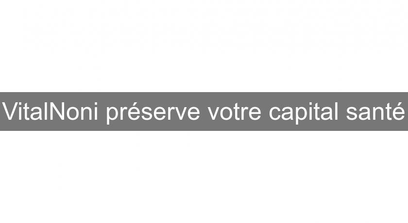VitalNoni préserve votre capital santé VitalNoni préserve votre capital santé