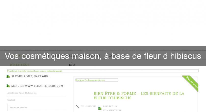 Vos cosmétiques maison, à base de fleur d'hibiscus Vos cosmétiques maison, à base de fleur d'hibiscus