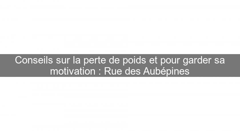 Conseils sur la perte de poids et pour garder sa motivation : Rue des Aubépines Conseils sur la perte de poids et pour garder sa motivation : Rue des Aubépines