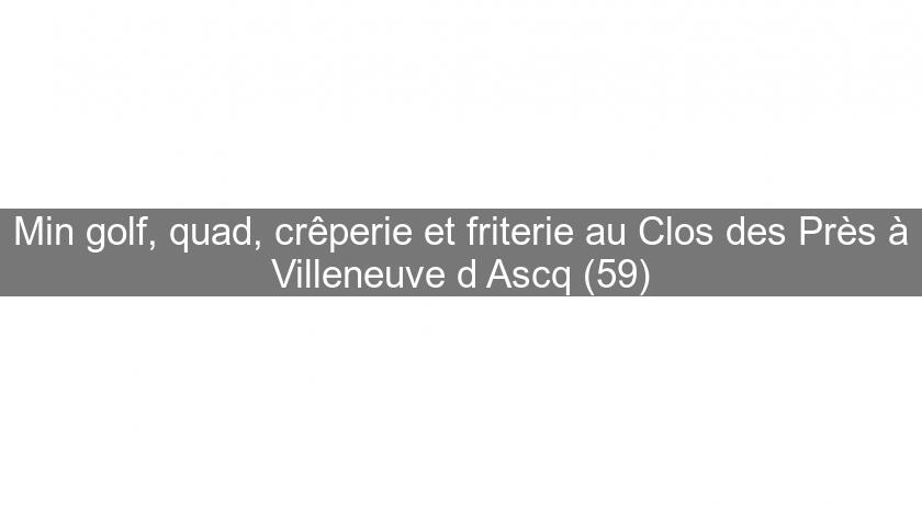 Min golf, quad, crêperie et friterie au Clos des Près à Villeneuve d'Ascq (59) Min golf, quad, crêperie et friterie au Clos des Près à Villeneuve d'Ascq (59)