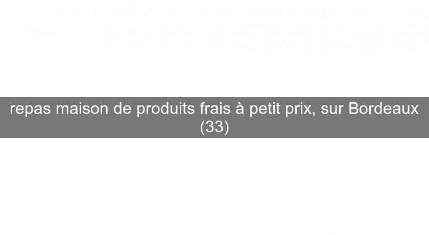 repas maison de produits frais à petit prix, sur Bordeaux (33) repas maison de produits frais à petit prix, sur Bordeaux (33)