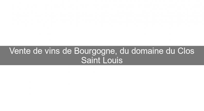 Vente de vins de Bourgogne, du domaine du Clos Saint Louis Vente de vins de Bourgogne, du domaine du Clos Saint Louis