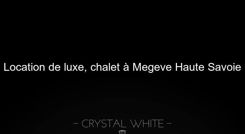 Location de luxe, chalet à Megeve Haute Savoie Location de luxe, chalet à Megeve Haute Savoie