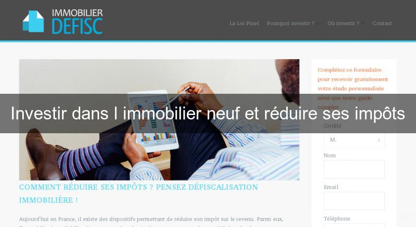 Investir dans l'immobilier neuf et réduire ses impôts Investir dans l'immobilier neuf et réduire ses impôts