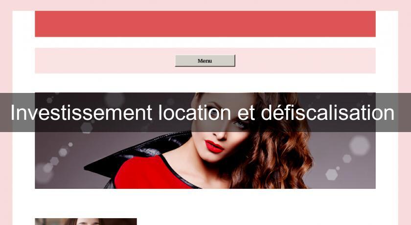 Investissement location et défiscalisation Investissement location et défiscalisation