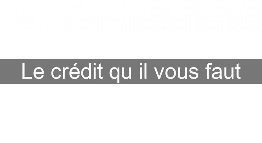 Le crédit qu'il vous faut Le crédit qu'il vous faut