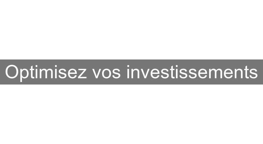 Optimisez vos investissements Optimisez vos investissements