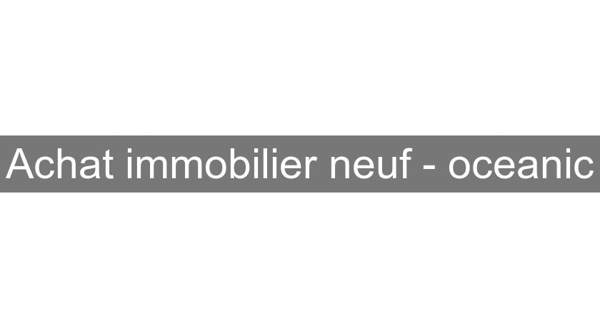 Achat immobilier neuf - oceanic Achat immobilier neuf - oceanic