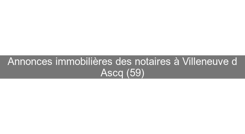 Annonces immobilières des notaires à Villeneuve d'Ascq (59) Annonces immobilières des notaires à Villeneuve d'Ascq (59)