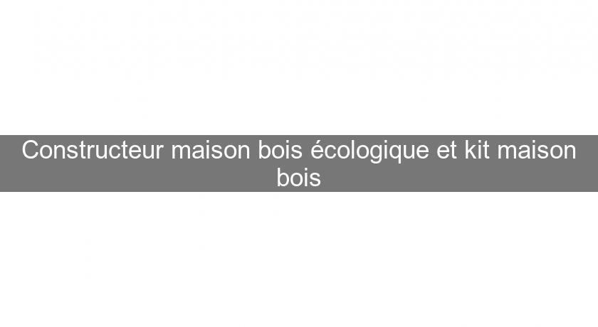 Constructeur maison bois écologique et kit maison bois Constructeur maison bois écologique et kit maison bois