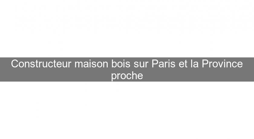 Constructeur maison bois sur Paris et la Province proche Constructeur maison bois sur Paris et la Province proche
