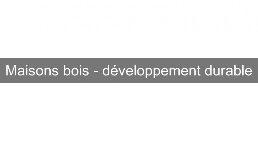 Maisons bois - développement durable Maisons bois - développement durable