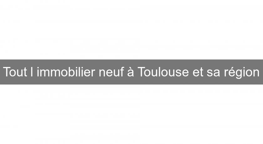 Tout l'immobilier neuf à Toulouse et sa région Tout l'immobilier neuf à Toulouse et sa région