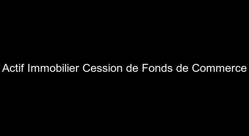 Actif Immobilier Cession de Fonds de Commerce Actif Immobilier Cession de Fonds de Commerce
