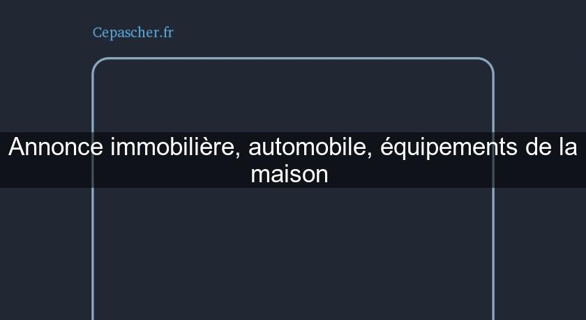 Annonce immobilière, automobile, équipements de la maison Annonce immobilière, automobile, équipements de la maison