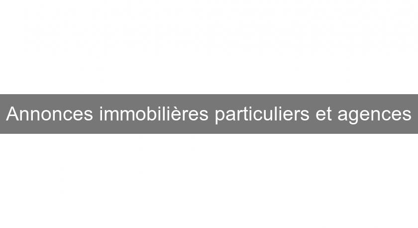 Annonces immobilières particuliers et agences Annonces immobilières particuliers et agences