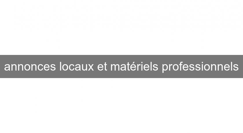 annonces locaux et matériels professionnels annonces locaux et matériels professionnels