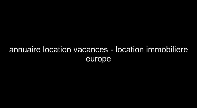 annuaire location vacances - location immobiliere europe annuaire location vacances - location immobiliere europe