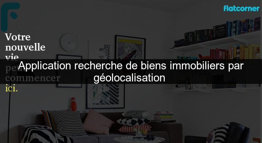 Application recherche de biens immobiliers par géolocalisation Application recherche de biens immobiliers par géolocalisation