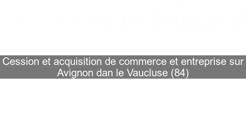 Cession et acquisition de commerce et entreprise sur Avignon dan le Vaucluse (84) Cession et acquisition de commerce et entreprise sur Avignon dan le Vaucluse (84)