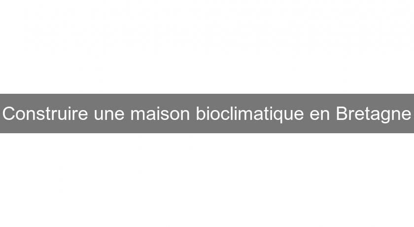 Construire une maison bioclimatique en Bretagne Construire une maison bioclimatique en Bretagne